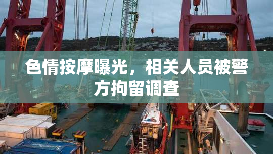 色情按摩曝光，相关人员被警方拘留调查