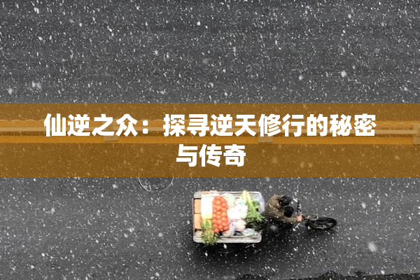 仙逆之众：探寻逆天修行的秘密与传奇