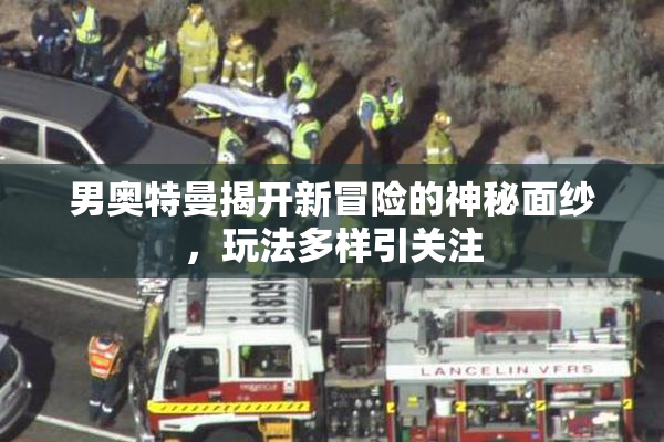 男奥特曼揭开新冒险的神秘面纱，玩法多样引关注