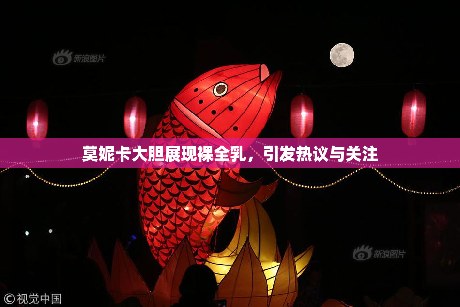 莫妮卡大胆展现裸全乳，引发热议与关注