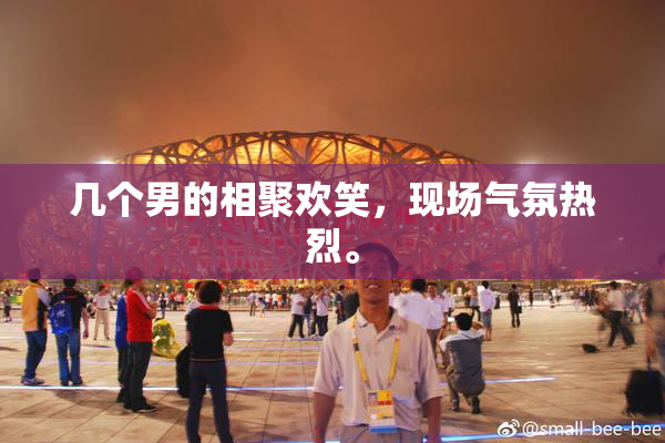 几个男的相聚欢笑，现场气氛热烈。