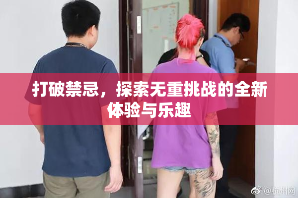 打破禁忌，探索无重挑战的全新体验与乐趣