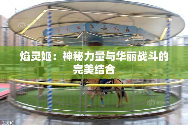 焰灵姬：神秘力量与华丽战斗的完美结合