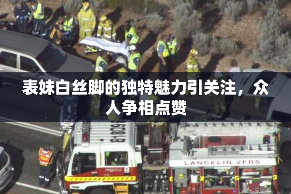 表妹白丝脚的独特魅力引关注，众人争相点赞
