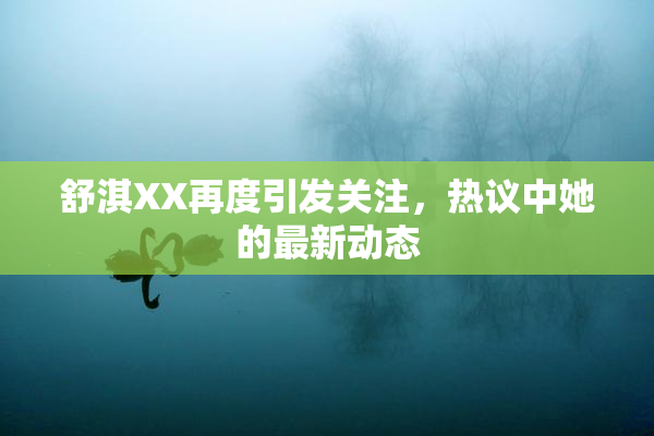 舒淇XX再度引发关注，热议中她的最新动态