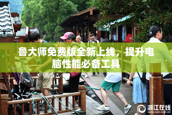 鲁大师免费版全新上线，提升电脑性能必备工具