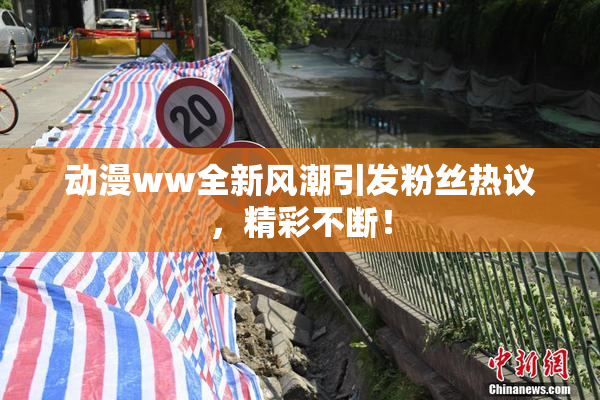 动漫ww全新风潮引发粉丝热议，精彩不断！