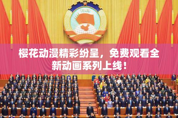 樱花动漫精彩纷呈，免费观看全新动画系列上线！