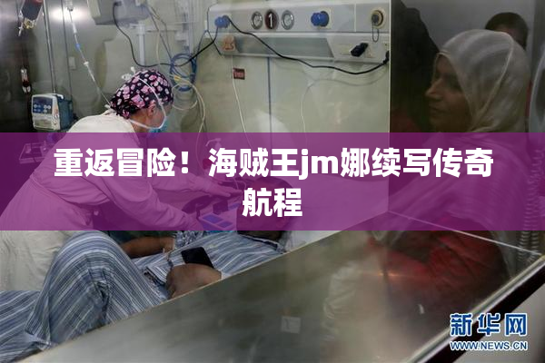 重返冒险！海贼王jm娜续写传奇航程