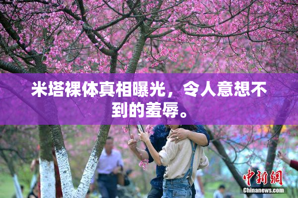 米塔裸体真相曝光，令人意想不到的羞辱。