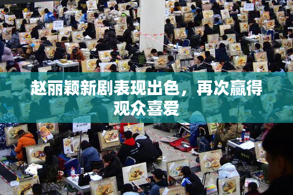 赵丽颖新剧表现出色，再次赢得观众喜爱
