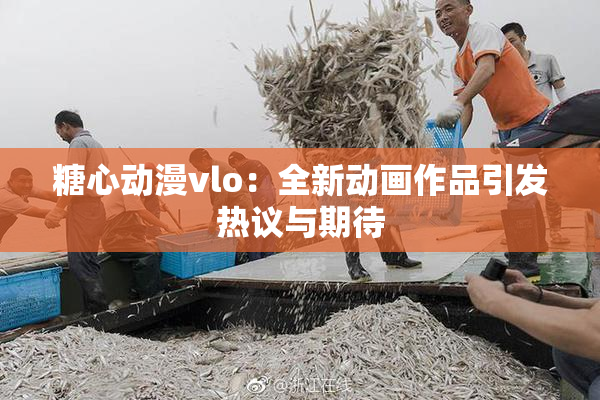 糖心动漫vlo：全新动画作品引发热议与期待