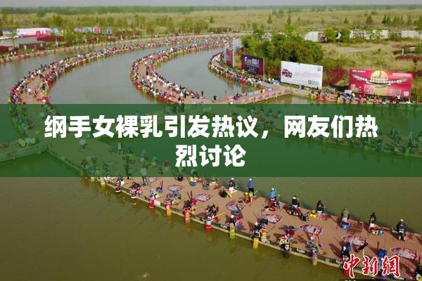 纲手女裸乳引发热议，网友们热烈讨论