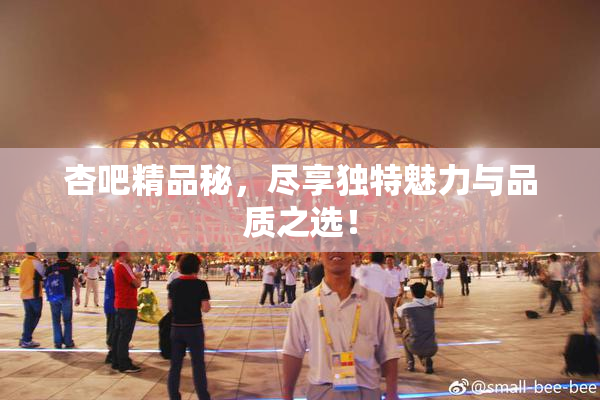 杏吧精品秘，尽享独特魅力与品质之选！