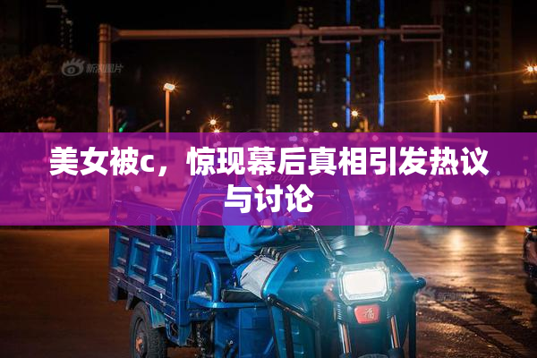 美女被c，惊现幕后真相引发热议与讨论