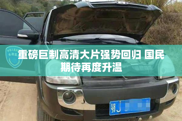 重磅巨制高清大片强势回归 国民期待再度升温
