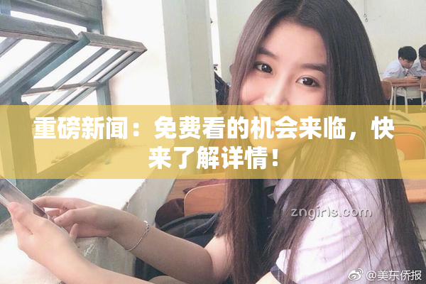 重磅新闻：免费看的机会来临，快来了解详情！