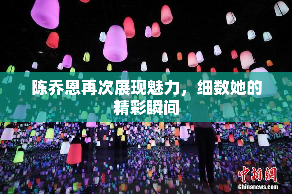 陈乔恩再次展现魅力，细数她的精彩瞬间