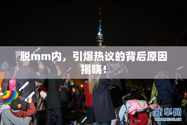 脱mm内，引爆热议的背后原因揭晓！