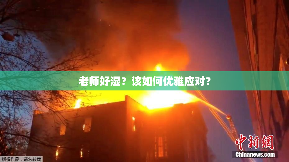 老师好湿？该如何优雅应对？