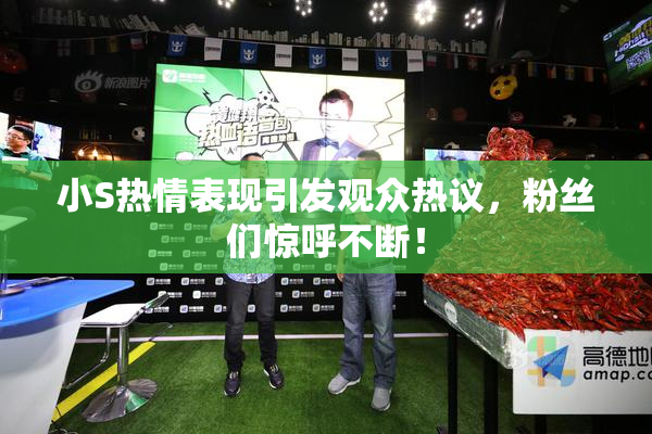 小S热情表现引发观众热议，粉丝们惊呼不断！