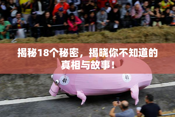 揭秘18个秘密，揭晓你不知道的真相与故事！