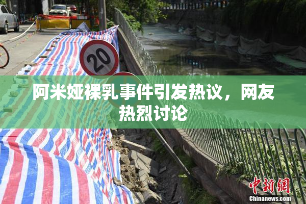 阿米娅裸乳事件引发热议，网友热烈讨论