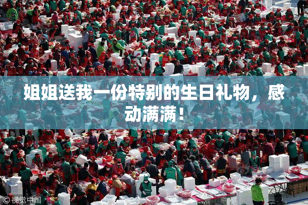 姐姐送我一份特别的生日礼物，感动满满！