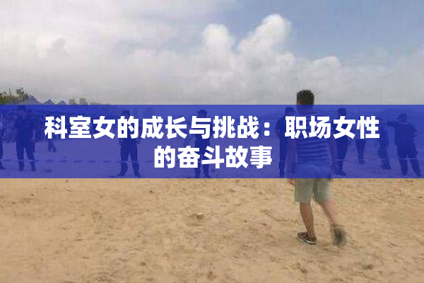 科室女的成长与挑战：职场女性的奋斗故事