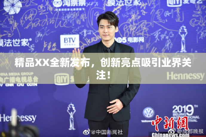 精品XX全新发布，创新亮点吸引业界关注！