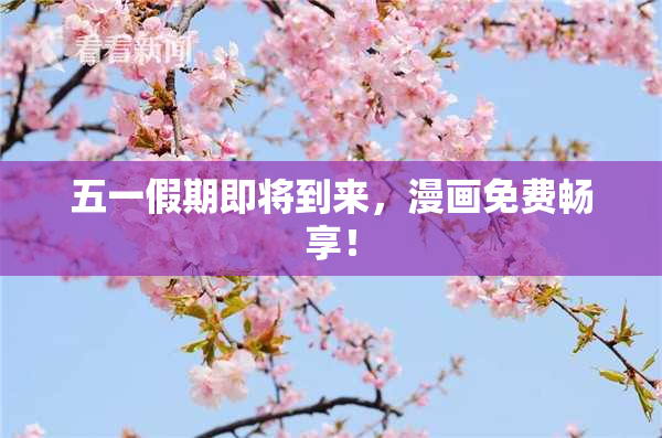 五一假期即将到来，漫画免费畅享！