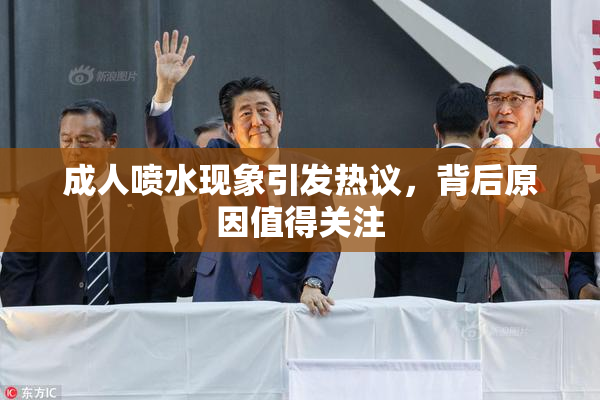 成人喷水现象引发热议，背后原因值得关注