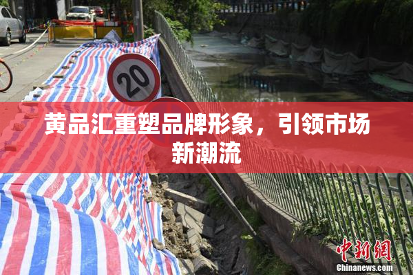 黄品汇重塑品牌形象，引领市场新潮流