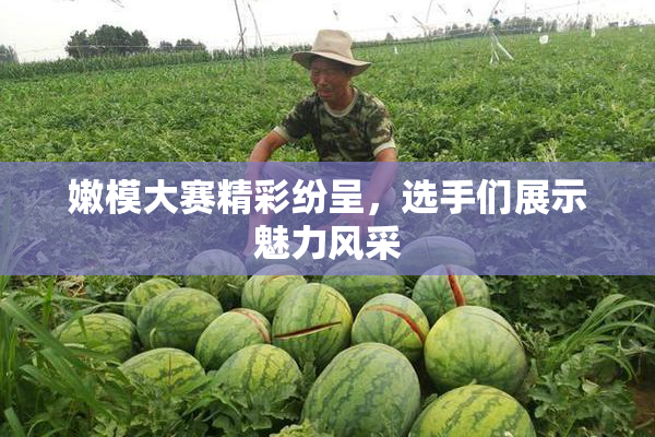 嫩模大赛精彩纷呈，选手们展示魅力风采