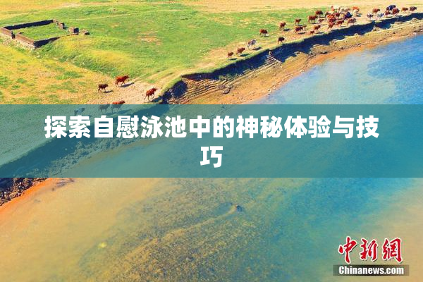 探索自慰泳池中的神秘体验与技巧