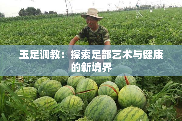 玉足调教：探索足部艺术与健康的新境界