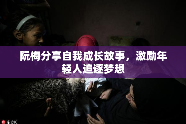 阮梅分享自我成长故事，激励年轻人追逐梦想