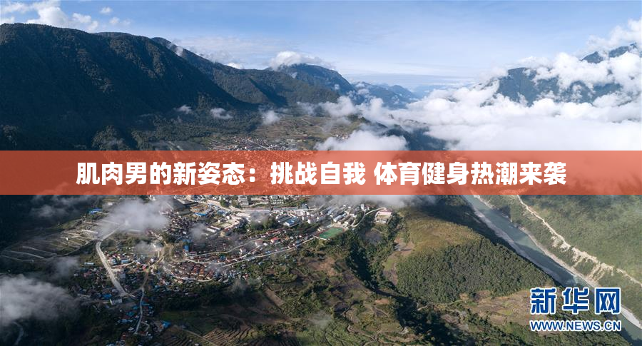 肌肉男的新姿态：挑战自我 体育健身热潮来袭