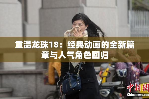 重温龙珠18：经典动画的全新篇章与人气角色回归