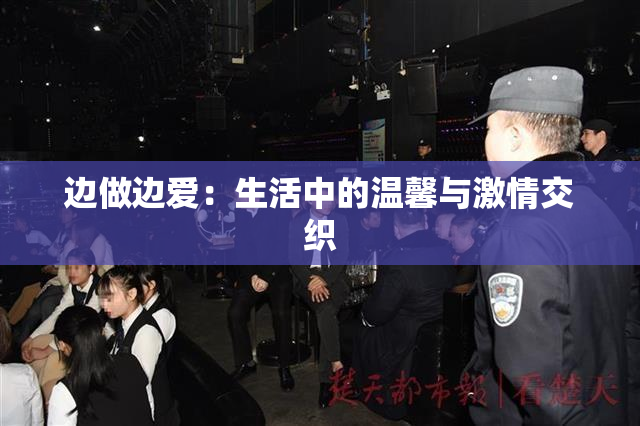 边做边爱：生活中的温馨与激情交织