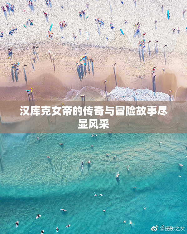 汉库克女帝的传奇与冒险故事尽显风采