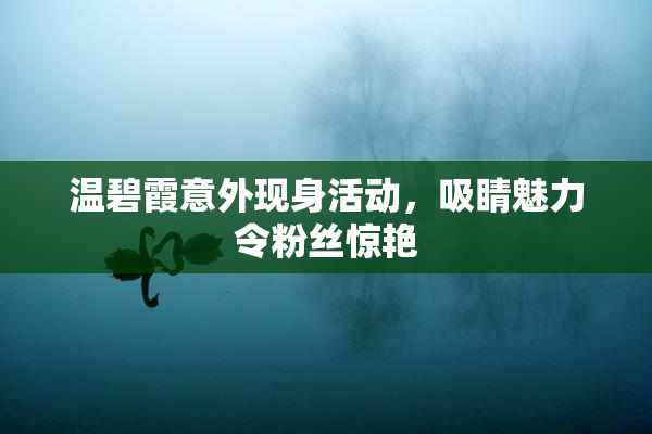 温碧霞意外现身活动，吸睛魅力令粉丝惊艳