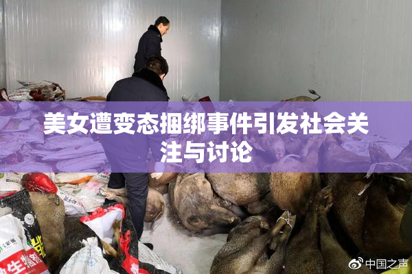 美女遭变态捆绑事件引发社会关注与讨论
