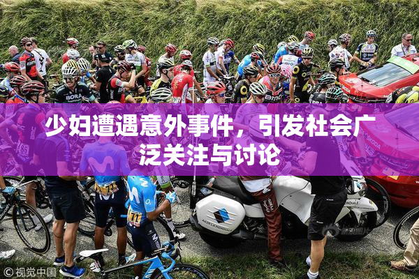 少妇遭遇意外事件，引发社会广泛关注与讨论