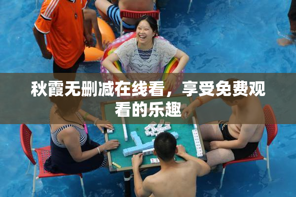 秋霞无删减在线看，享受免费观看的乐趣