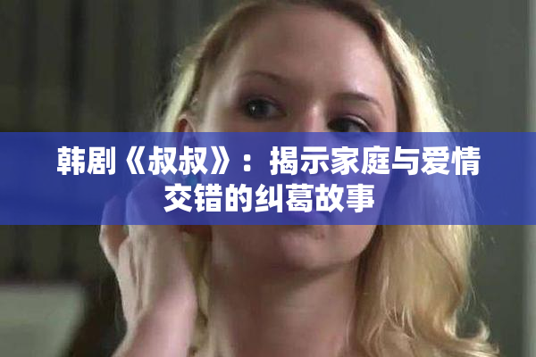 韩剧《叔叔》：揭示家庭与爱情交错的纠葛故事