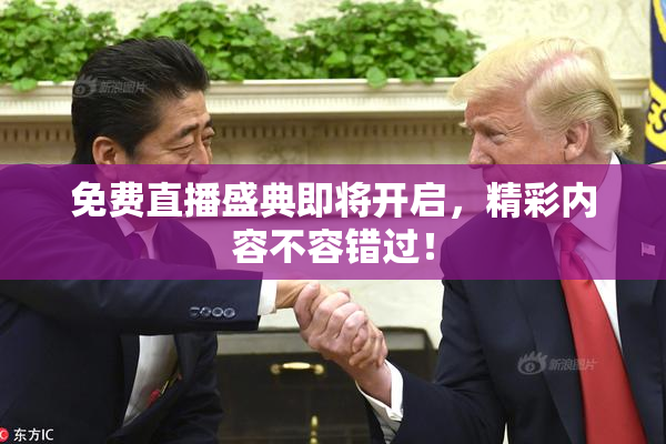 免费直播盛典即将开启，精彩内容不容错过！
