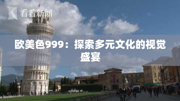 欧美色999：探索多元文化的视觉盛宴