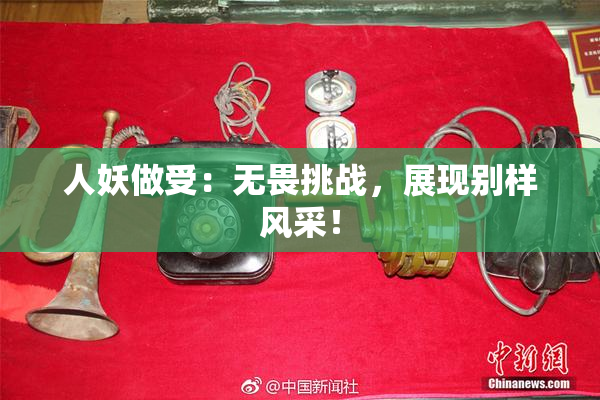 人妖做受：无畏挑战，展现别样风采！