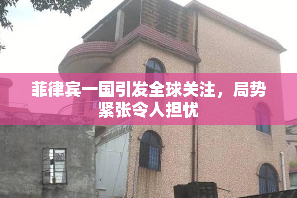 菲律宾一国引发全球关注，局势紧张令人担忧